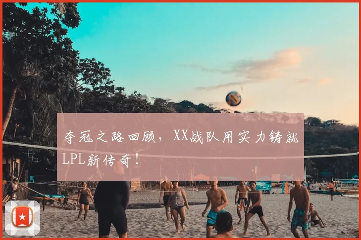 夺冠之路回顾，XX战队用实力铸就LPL新传奇！