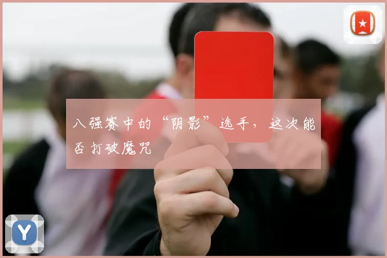 八强赛中的“阴影”选手，这次能否打破魔咒