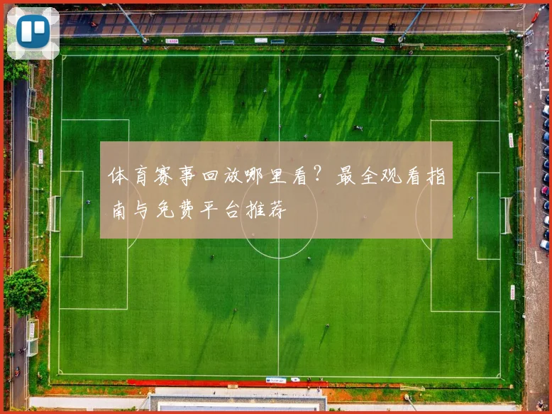 体育赛事回放哪里看？最全观看指南与免费平台推荐