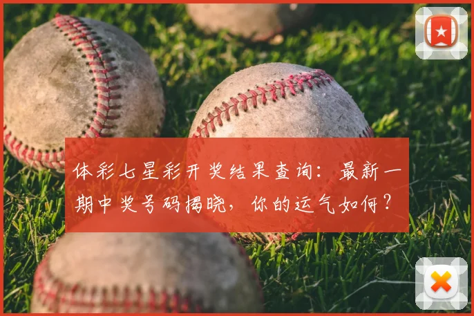 体彩七星彩开奖结果查询：最新一期中奖号码揭晓，你的运气如何？