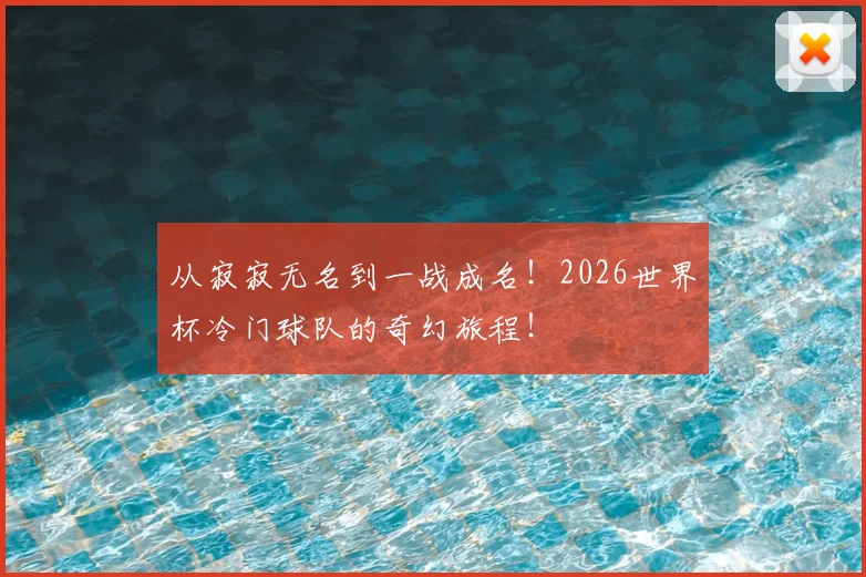 从寂寂无名到一战成名!2026世界杯冷门球队的奇幻旅程!