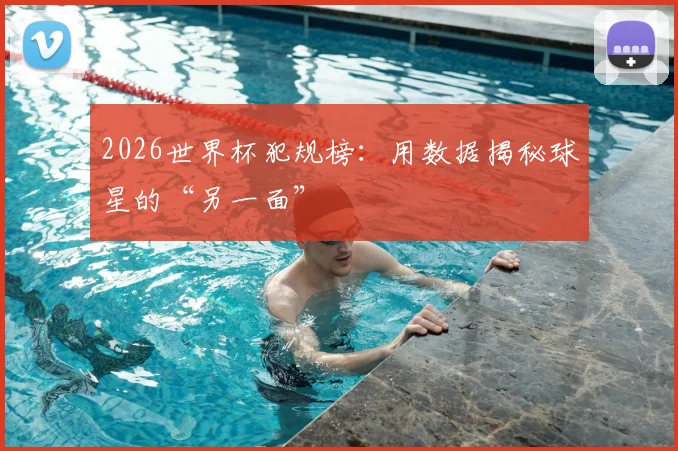 2026世界杯犯规榜：用数据揭秘球星的“另一面”