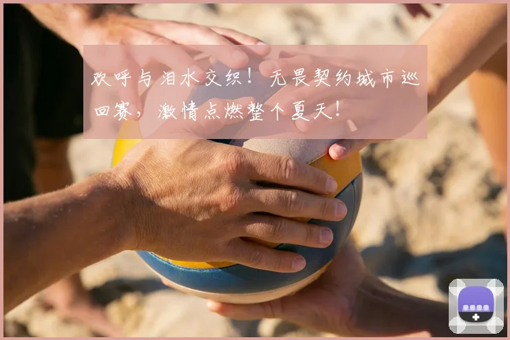 欢呼与泪水交织!无畏契约城市巡回赛,激情点燃整个夏天!