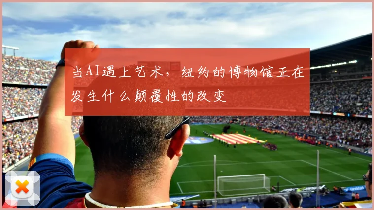 当AI遇上艺术，纽约的博物馆正在发生什么颠覆性的改变