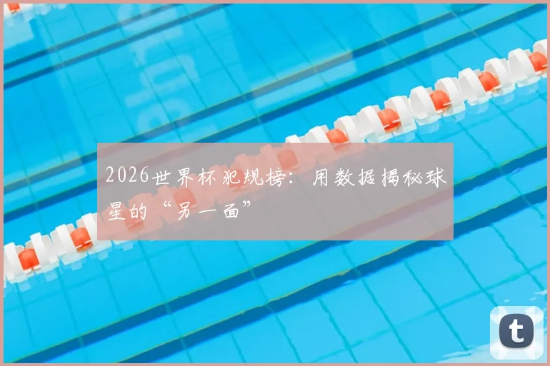 2026世界杯犯规榜：用数据揭秘球星的“另一面”