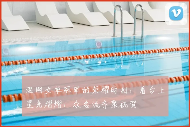 温网女单冠军的荣耀时刻，看台上星光熠熠，众名流齐聚祝贺