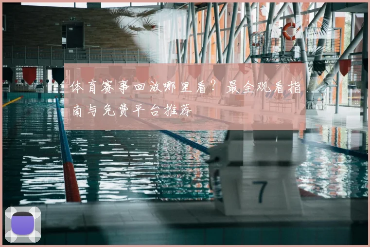 体育赛事回放哪里看？最全观看指南与免费平台推荐